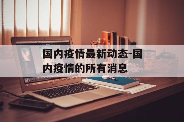 国内疫情最新动态-国内疫情的所有消息