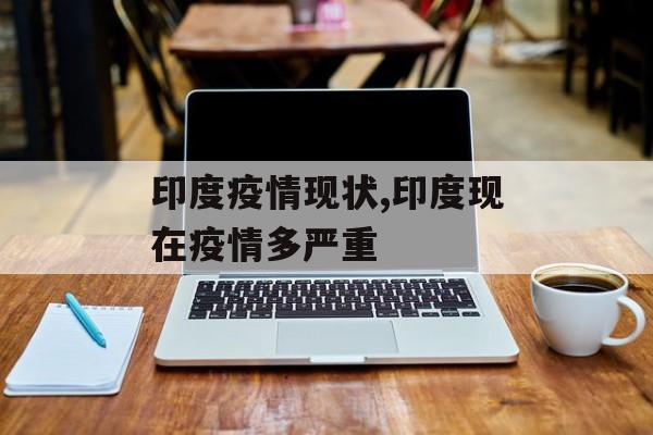 印度疫情现状,印度现在疫情多严重