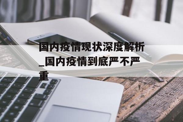 国内疫情现状深度解析_国内疫情到底严不严重