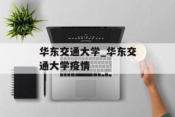 华东交通大学_华东交通大学疫情