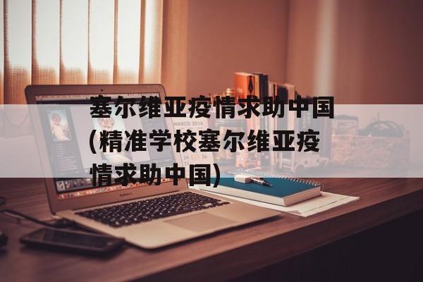 塞尔维亚疫情求助中国(精准学校塞尔维亚疫情求助中国) 塞尔维亚疫情求助中国(精准学校塞尔维亚疫情求助中国)