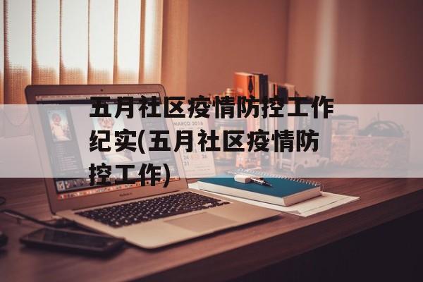 五月社区疫情防控工作纪实(五月社区疫情防控工作) 五月社区疫情防控工作纪实(五月社区疫情防控工作)