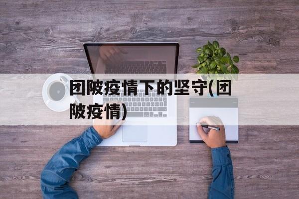 团陂疫情下的坚守(团陂疫情) 团陂疫情下的坚守(团陂疫情)