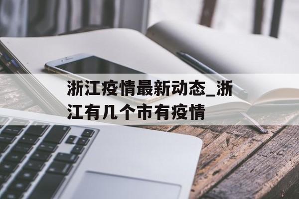 浙江疫情最新动态_浙江有几个市有疫情 浙江疫情最新动态_浙江有几个市有疫情