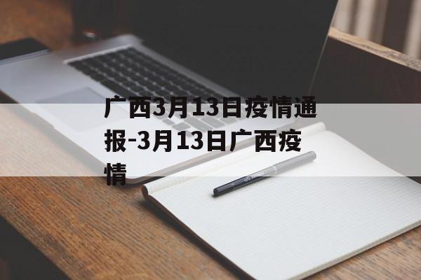 广西3月13日疫情通报-3月13日广西疫情 广西3月13日疫情通报-3月13日广西疫情