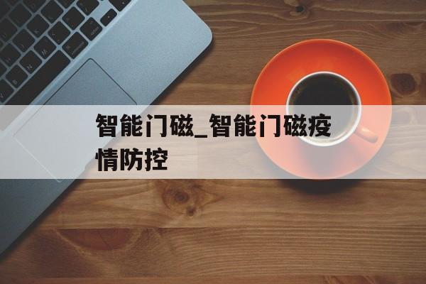 智能门磁_智能门磁疫情防控 智能门磁_智能门磁疫情防控