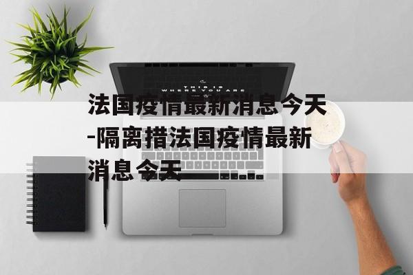 法国疫情最新消息今天-隔离措法国疫情最新消息今天 法国疫情最新消息今天-隔离措法国疫情最新消息今天